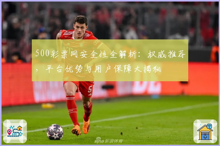 500彩票网安全性全解析:权威推荐,平台优势与用户保障大揭秘
