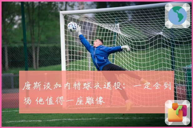 唐斯谈加内特球衣退役：一定会到场 他值得一座雕像