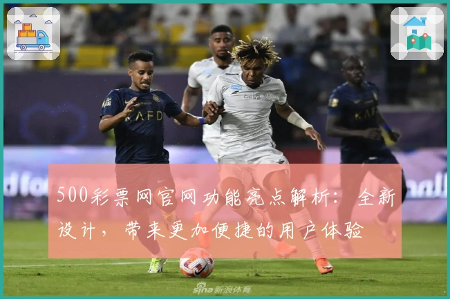 500彩票网官网功能亮点解析：全新设计，带来更加便捷的用户体验