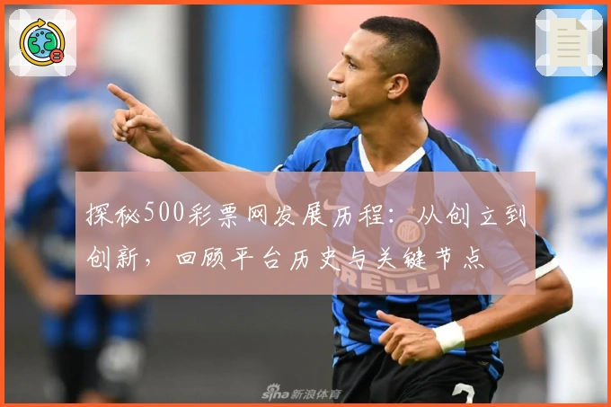 探秘500彩票网发展历程：从创立到创新，回顾平台历史与关键节点