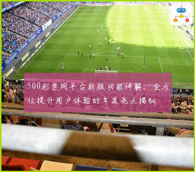 500彩票网平台新版功能详解：全方位提升用户体验的年度亮点揭秘