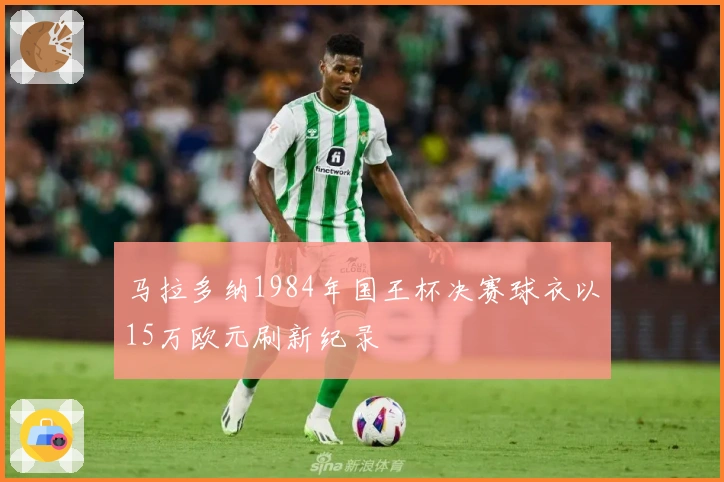 马拉多纳1984年国王杯决赛球衣以15万欧元刷新纪录