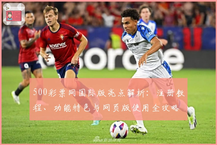 500彩票网国际版亮点解析:注册教程、功能特色与网页版使用全攻略