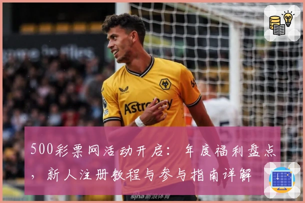 500彩票网活动开启：年度福利盘点，新人注册教程与参与指南详解