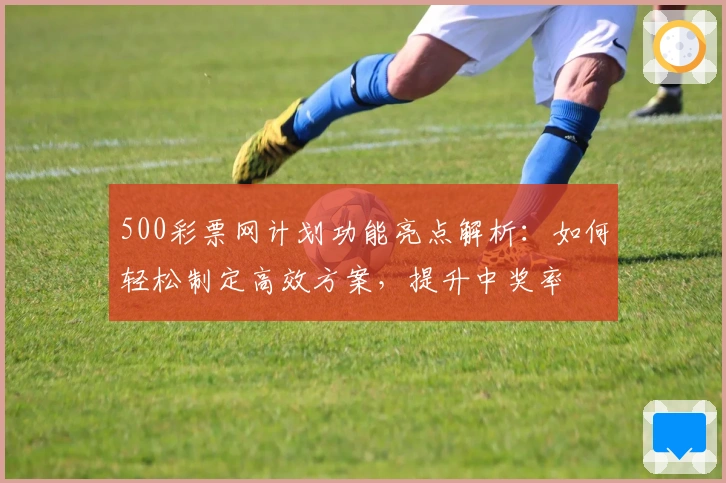 500彩票网计划功能亮点解析：如何轻松制定高效方案，提升中奖率