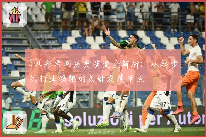 500彩票网历史演变全解析：从起步到行业领跑的关键发展节点