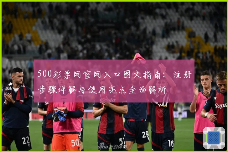 500彩票网官网入口图文指南：注册步骤详解与使用亮点全面解析