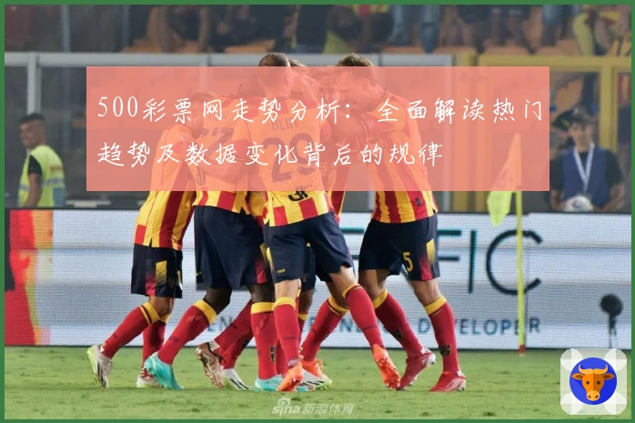 500彩票网走势分析：全面解读热门趋势及数据变化背后的规律