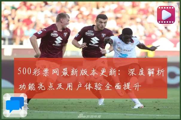 500彩票网最新版本更新：深度解析功能亮点及用户体验全面提升