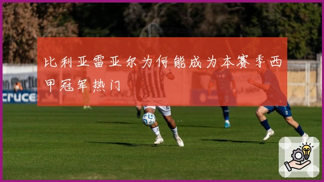 比利亚雷亚尔为何能成为本赛季西甲冠军热门