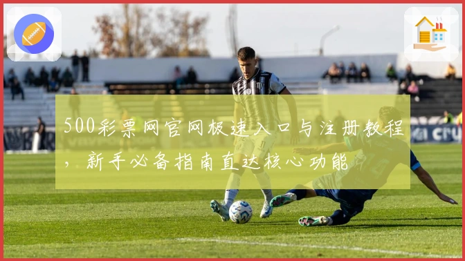 500彩票网官网极速入口与注册教程，新手必备指南直达核心功能