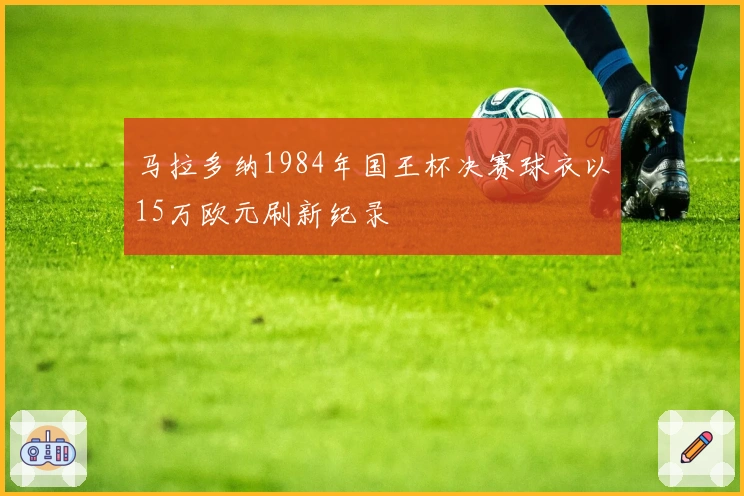 马拉多纳1984年国王杯决赛球衣以15万欧元刷新纪录